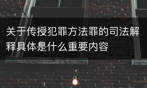 关于传授犯罪方法罪的司法解释具体是什么重要内容