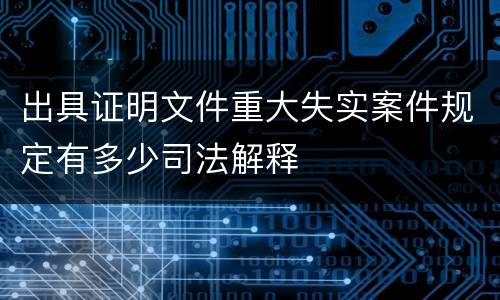 出具证明文件重大失实案件规定有多少司法解释