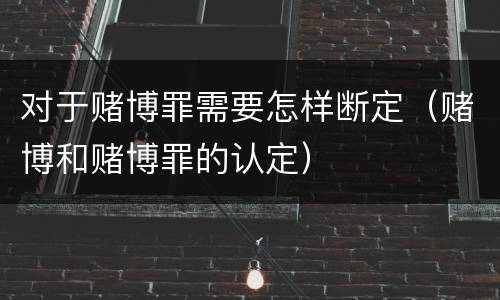 对于赌博罪需要怎样断定（赌博和赌博罪的认定）
