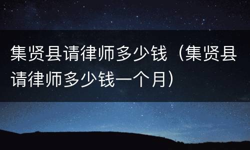 集贤县请律师多少钱（集贤县请律师多少钱一个月）