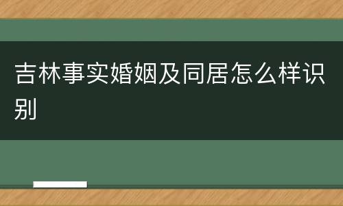 吉林事实婚姻及同居怎么样识别