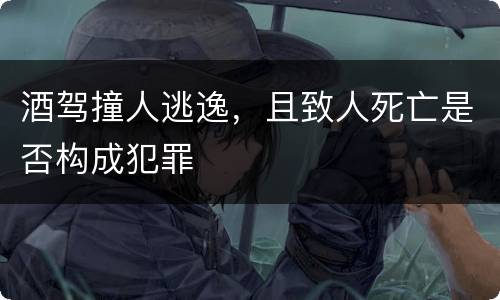 酒驾撞人逃逸，且致人死亡是否构成犯罪