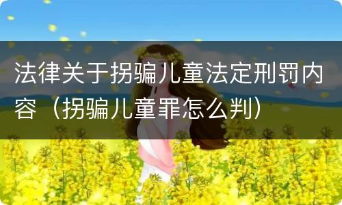法律关于拐骗儿童法定刑罚内容（拐骗儿童罪怎么判）
