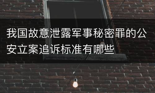 我国故意泄露军事秘密罪的公安立案追诉标准有哪些