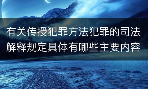 有关传授犯罪方法犯罪的司法解释规定具体有哪些主要内容