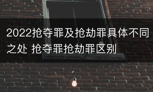 2022抢夺罪及抢劫罪具体不同之处 抢夺罪抢劫罪区别