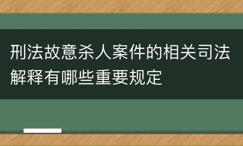 刑法故意杀人案件的相关司法解释有哪些重要规定