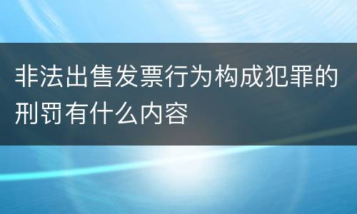 非法出售发票行为构成犯罪的刑罚有什么内容