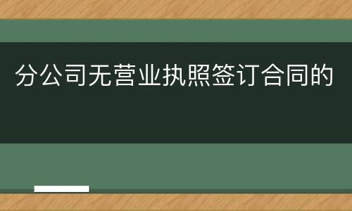 分公司无营业执照签订合同的