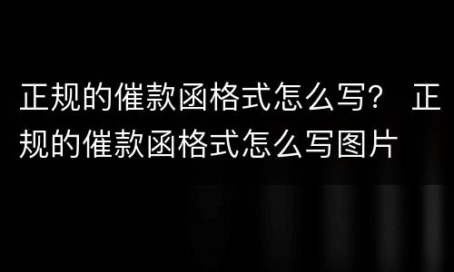 正规的催款函格式怎么写？ 正规的催款函格式怎么写图片