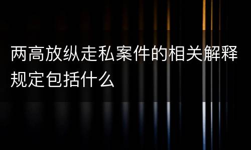 两高放纵走私案件的相关解释规定包括什么
