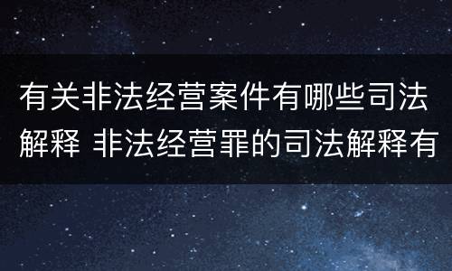 有关非法经营案件有哪些司法解释 非法经营罪的司法解释有哪些