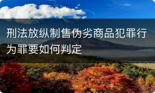 刑法放纵制售伪劣商品犯罪行为罪要如何判定
