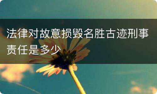 法律对故意损毁名胜古迹刑事责任是多少