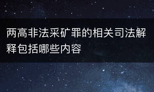 两高非法采矿罪的相关司法解释包括哪些内容