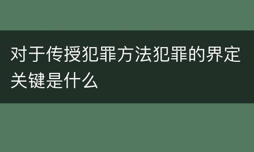 对于传授犯罪方法犯罪的界定关键是什么