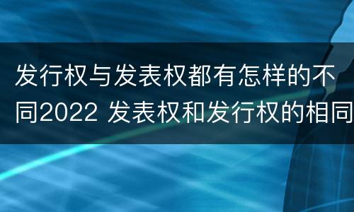 发行权与发表权都有怎样的不同2022 发表权和发行权的相同点
