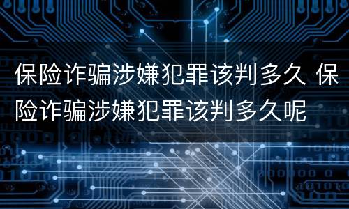 保险诈骗涉嫌犯罪该判多久 保险诈骗涉嫌犯罪该判多久呢