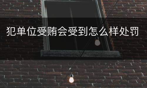 犯单位受贿会受到怎么样处罚