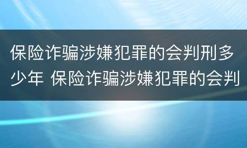 保险诈骗涉嫌犯罪的会判刑多少年 保险诈骗涉嫌犯罪的会判刑多少年呢