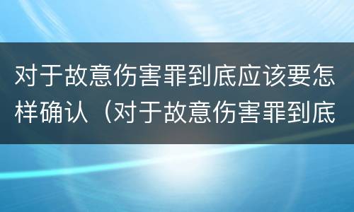 对于故意伤害罪到底应该要怎样确认（对于故意伤害罪到底应该要怎样确认呢）