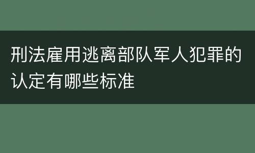 刑法雇用逃离部队军人犯罪的认定有哪些标准