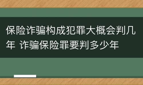 保险诈骗构成犯罪大概会判几年 诈骗保险罪要判多少年