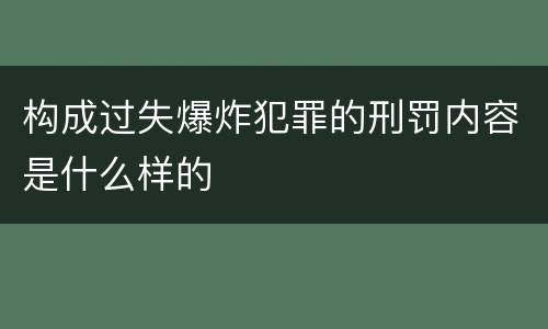 构成过失爆炸犯罪的刑罚内容是什么样的