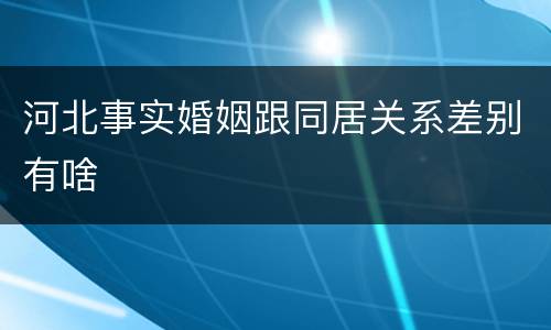 河北事实婚姻跟同居关系差别有啥