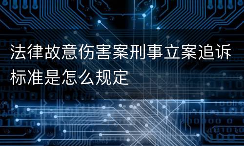 法律故意伤害案刑事立案追诉标准是怎么规定