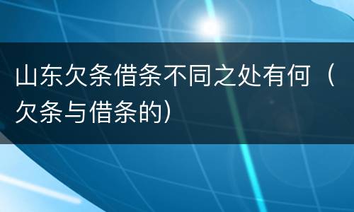 山东欠条借条不同之处有何（欠条与借条的）
