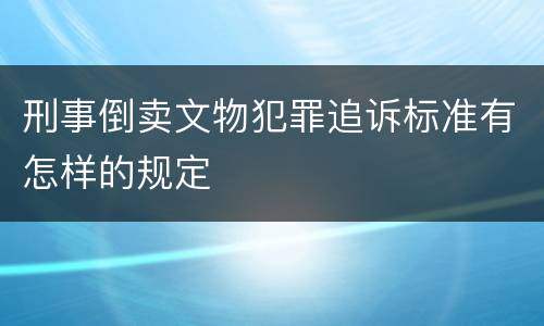 刑事倒卖文物犯罪追诉标准有怎样的规定