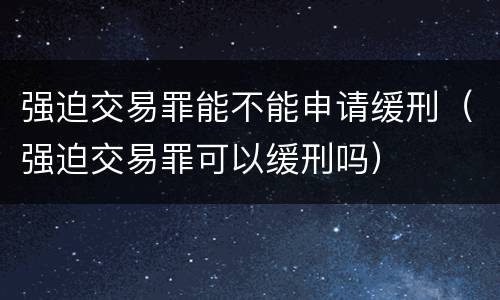 强迫交易罪能不能申请缓刑（强迫交易罪可以缓刑吗）