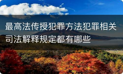 最高法传授犯罪方法犯罪相关司法解释规定都有哪些