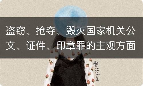 盗窃、抢夺、毁灭国家机关公文、证件、印章罪的主观方面与客观方面构成要件是什么