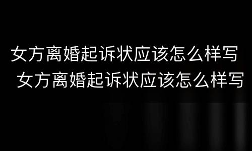 女方离婚起诉状应该怎么样写 女方离婚起诉状应该怎么样写才有效