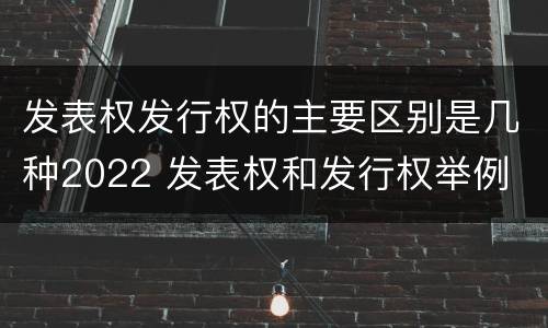 发表权发行权的主要区别是几种2022 发表权和发行权举例