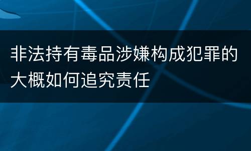 非法持有毒品涉嫌构成犯罪的大概如何追究责任