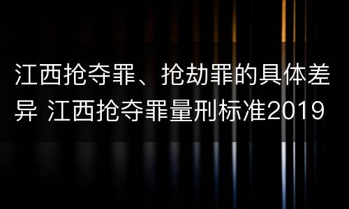 江西抢夺罪、抢劫罪的具体差异 江西抢夺罪量刑标准2019