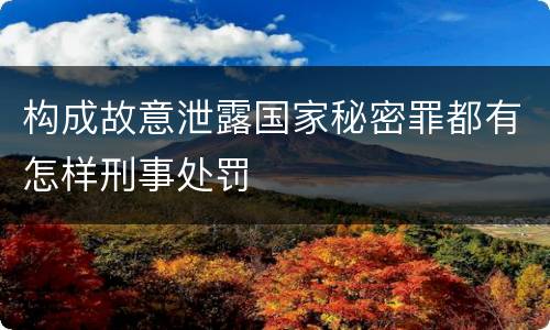 构成故意泄露国家秘密罪都有怎样刑事处罚