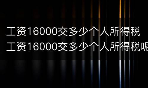 工资16000交多少个人所得税 工资16000交多少个人所得税呢