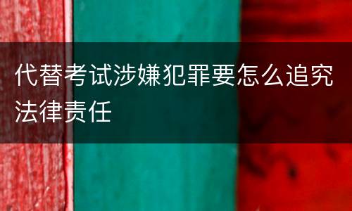 代替考试涉嫌犯罪要怎么追究法律责任
