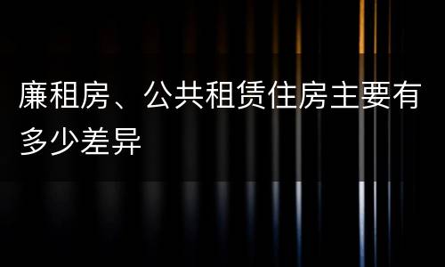廉租房、公共租赁住房主要有多少差异