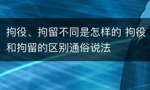 拘役、拘留不同是怎样的 拘役和拘留的区别通俗说法