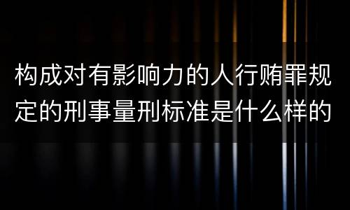 构成对有影响力的人行贿罪规定的刑事量刑标准是什么样的