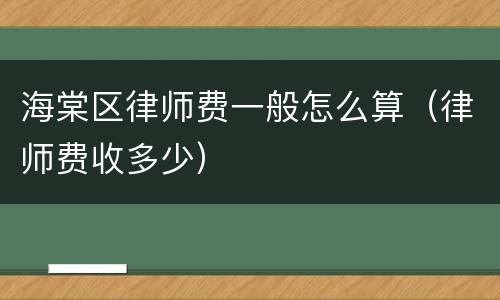 海棠区律师费一般怎么算（律师费收多少）