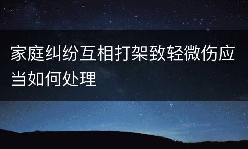 家庭纠纷互相打架致轻微伤应当如何处理