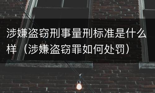 涉嫌盗窃刑事量刑标准是什么样（涉嫌盗窃罪如何处罚）