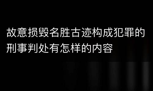 故意损毁名胜古迹构成犯罪的刑事判处有怎样的内容
