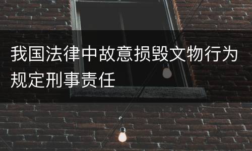 我国法律中故意损毁文物行为规定刑事责任
